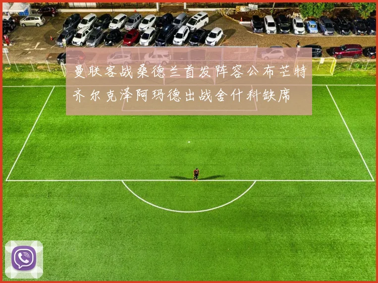 曼联客战桑德兰首发阵容公布芒特齐尔克泽阿玛德出战舍什科缺席