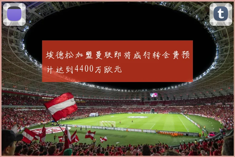 埃德松加盟曼联即将成行转会费预计达到4400万欧元