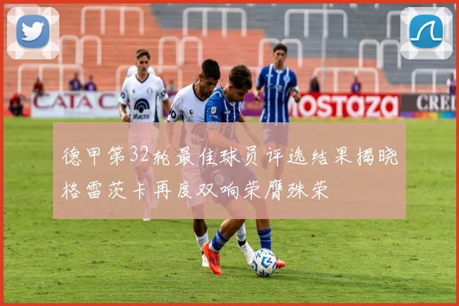 德甲第32轮最佳球员评选结果揭晓格雷茨卡再度双响荣膺殊荣